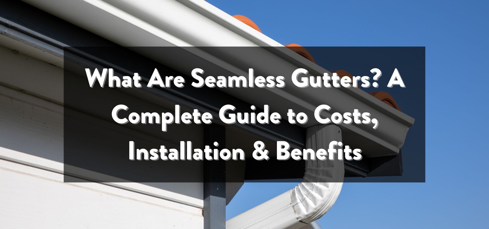 What Are Seamless Gutters? A Complete Guide to Costs, Installation & Benefits