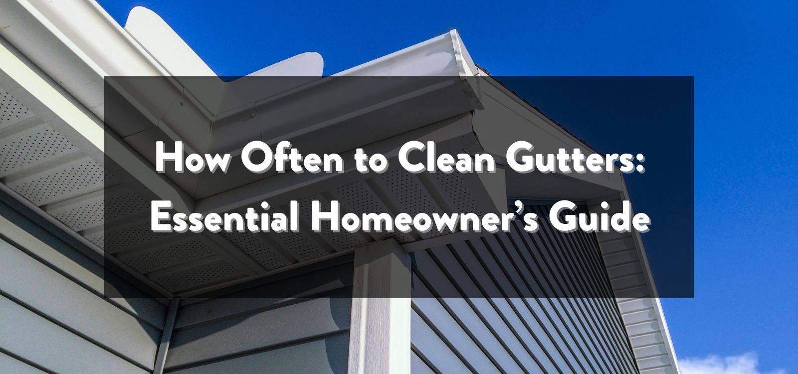 How Often to Clean Gutters: Essential Homeowner’s Guide